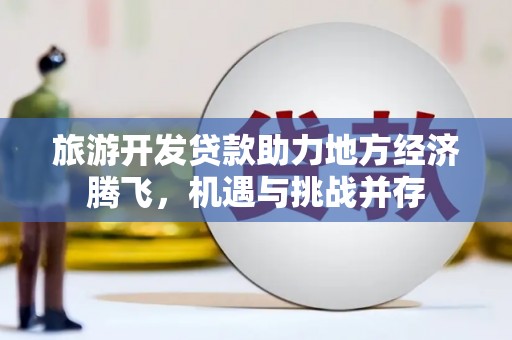 茂县旅游开发贷款助力地方经济腾飞，机遇与挑战并存