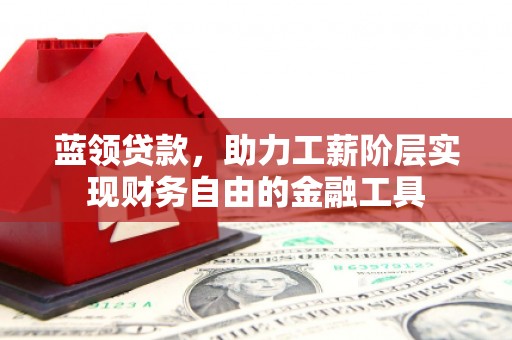茂县蓝领贷款，助力工薪阶层实现财务自由的金融工具