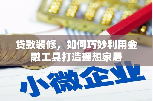 茂县贷款装修，如何巧妙利用金融工具打造理想家居