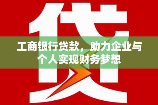 茂县工商银行贷款，助力企业与个人实现财务梦想