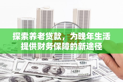 茂县探索养老贷款，为晚年生活提供财务保障的新途径
