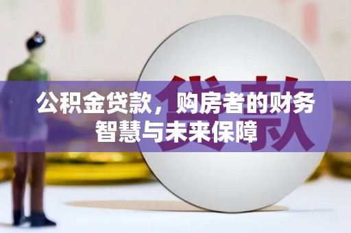 茂县公积金贷款，购房者的财务智慧与未来保障