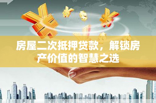 茂县房屋二次抵押贷款，解锁房产价值的智慧之选