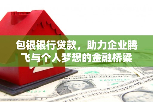 茂县包银银行贷款，助力企业腾飞与个人梦想的金融桥梁