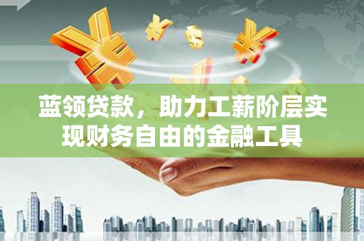 茂县蓝领贷款，助力工薪阶层实现财务自由的金融工具