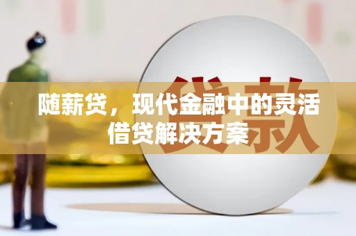 茂县随薪贷，现代金融中的灵活借贷解决方案