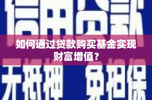 茂县如何通过贷款购买基金实现财富增值？