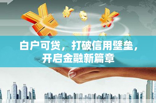 茂县白户可贷，打破信用壁垒，开启金融新篇章