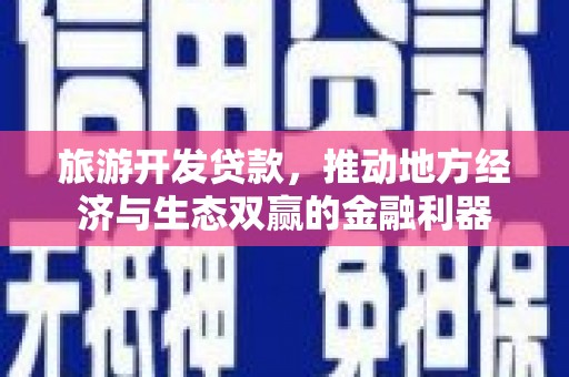 茂县旅游开发贷款，推动地方经济与生态双赢的金融利器
