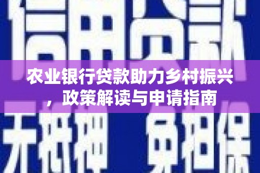 茂县农业银行贷款助力乡村振兴，政策解读与申请指南