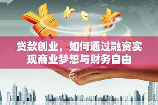 茂县贷款创业，如何通过融资实现商业梦想与财务自由