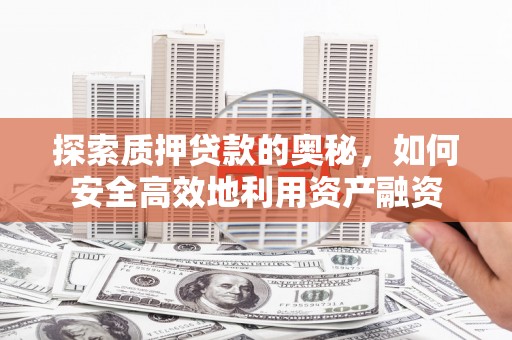茂县探索质押贷款的奥秘，如何安全高效地利用资产融资