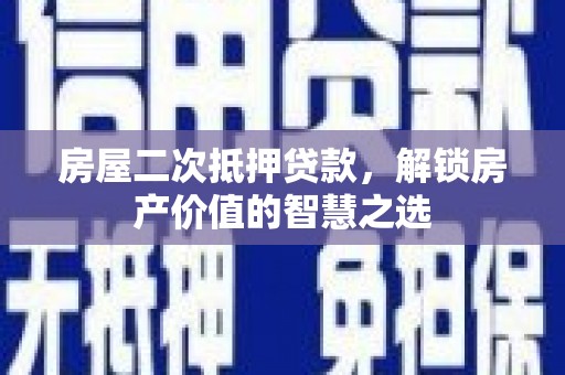 茂县房屋二次抵押贷款，解锁房产价值的智慧之选