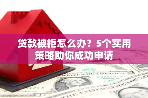 茂县贷款被拒怎么办？5个实用策略助你成功申请
