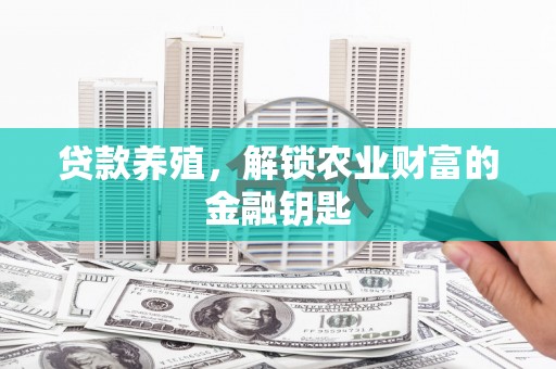 茂县贷款养殖，解锁农业财富的金融钥匙