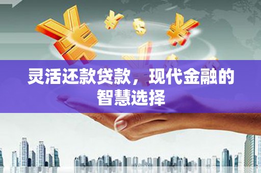 茂县灵活还款贷款，现代金融的智慧选择