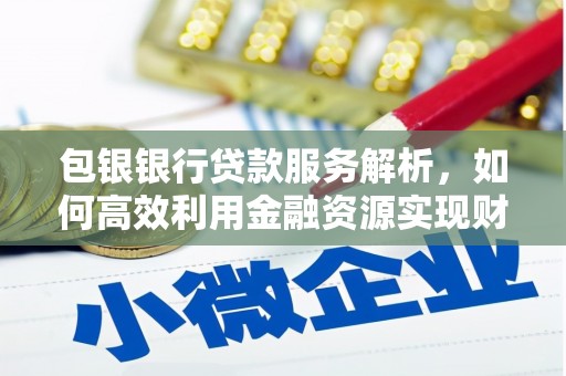 茂县包银银行贷款服务解析，如何高效利用金融资源实现财富增长