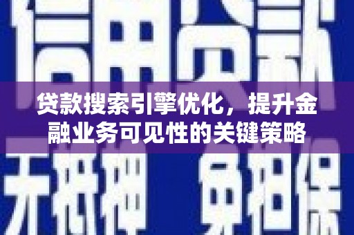 茂县贷款搜索引擎优化，提升金融业务可见性的关键策略