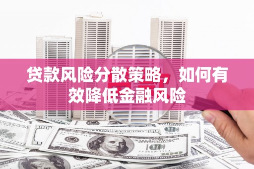 茂县贷款风险分散策略，如何有效降低金融风险