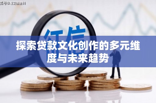 茂县探索贷款文化创作的多元维度与未来趋势