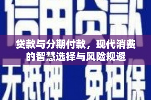 茂县贷款与分期付款，现代消费的智慧选择与风险规避