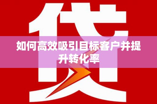 茂县如何高效吸引目标客户并提升转化率