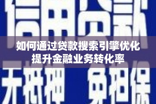 茂县如何通过贷款搜索引擎优化提升金融业务转化率