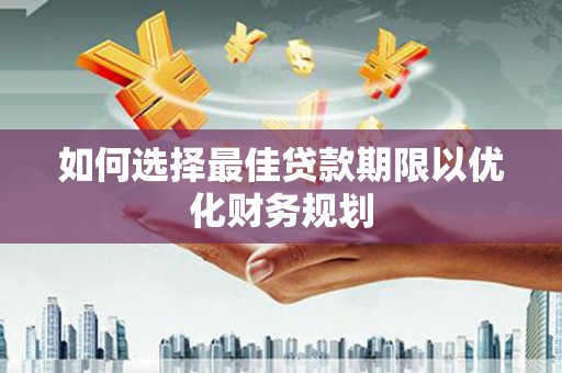 茂县如何选择最佳贷款期限以优化财务规划