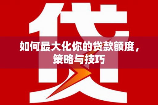 茂县如何最大化你的贷款额度，策略与技巧