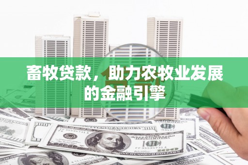 茂县畜牧贷款，助力农牧业发展的金融引擎