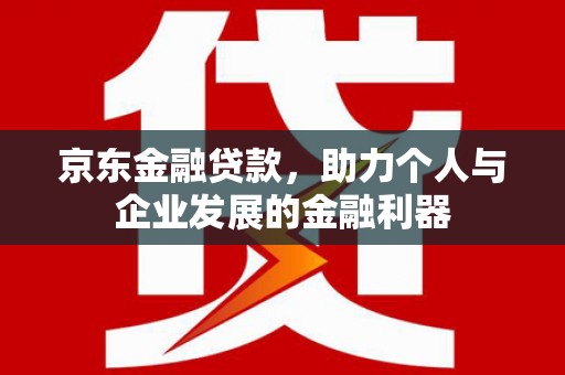 茂县京东金融贷款，助力个人与企业发展的金融利器