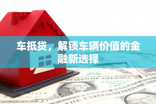 茂县车抵贷，解锁车辆价值的金融新选择