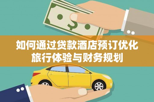茂县如何通过贷款酒店预订优化旅行体验与财务规划
