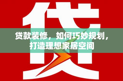 茂县贷款装修，如何巧妙规划，打造理想家居空间