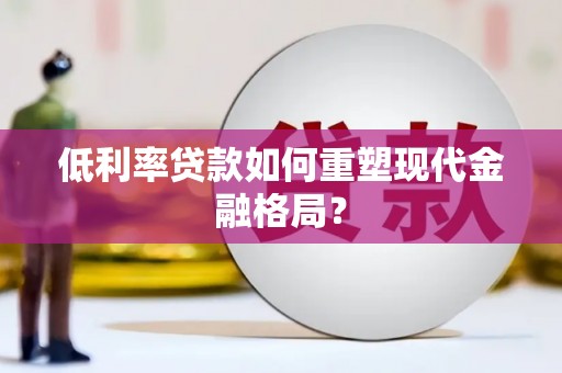 茂县低利率贷款如何重塑现代金融格局？