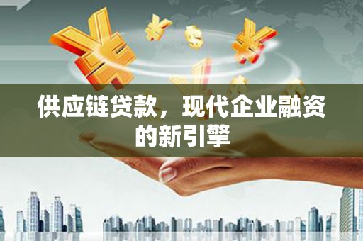茂县供应链贷款，现代企业融资的新引擎