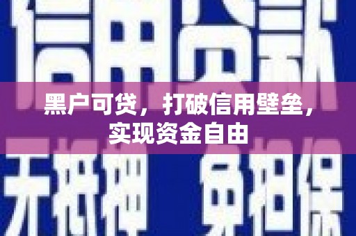 茂县黑户可贷，打破信用壁垒，实现资金自由
