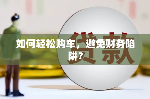茂县如何轻松购车，避免财务陷阱？