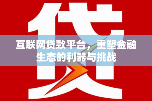 茂县互联网贷款平台，重塑金融生态的利器与挑战