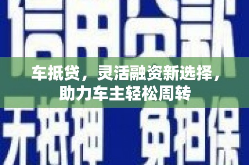 茂县车抵贷，灵活融资新选择，助力车主轻松周转