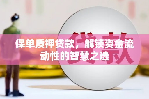 茂县保单质押贷款，解锁资金流动性的智慧之选