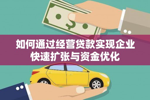 茂县如何通过经营贷款实现企业快速扩张与资金优化