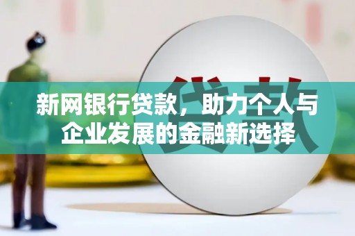茂县新网银行贷款，助力个人与企业发展的金融新选择