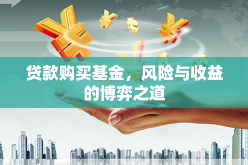 茂县贷款购买基金，风险与收益的博弈之道