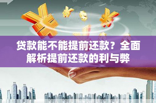 茂县贷款能不能提前还款？全面解析提前还款的利与弊