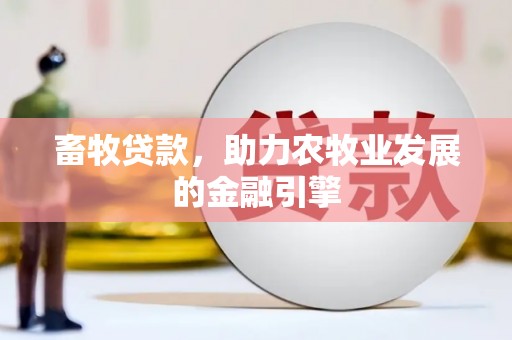 茂县畜牧贷款，助力农牧业发展的金融引擎