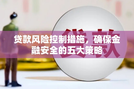 茂县贷款风险控制措施，确保金融安全的五大策略
