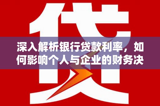 茂县深入解析银行贷款利率，如何影响个人与企业的财务决策
