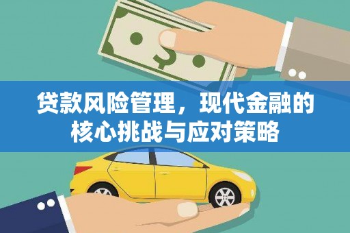 茂县贷款风险管理，现代金融的核心挑战与应对策略