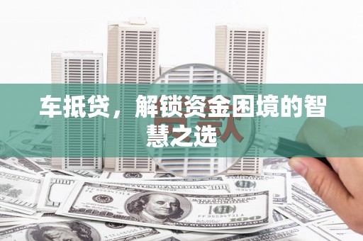 茂县车抵贷，解锁资金困境的智慧之选